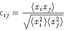 \begin{displaymath}c_{ij} = \frac { \langle x_{i} x_{j} \rangle }
{ \sqrt { \langle x_{i}^{2} \rangle
\langle x_{j}^{2} \rangle } }
\end{displaymath}