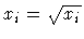 $x_{i} = \sqrt {x_{i}}$