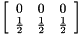 $ \left[ \begin {array}{ccc} 0 & 0 & 0 \\ \frac{1}{2} & \frac{1}{2} & \frac{1}{2} \\ \end{array} \right] $