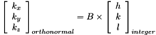 \[ \left[ \begin{array}{c} k_x \\ k_y \\ k_z \end{array} \right]_{orthonormal} = B \times \left[ \begin{array}{c} h \\ k \\ l \end{array}\right]_{integer} \]