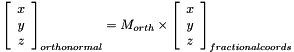 \[ \left[ \begin{array}{c} x \\ y \\ z \end{array} \right]_{orthonormal} = M_{orth} \times \left[ \begin{array}{c} x \\ y \\ z \end{array} \right]_{fractional coords}\]